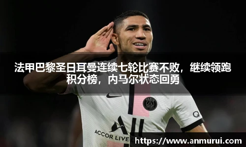 法甲巴黎圣日耳曼连续七轮比赛不败，继续领跑积分榜，内马尔状态回勇