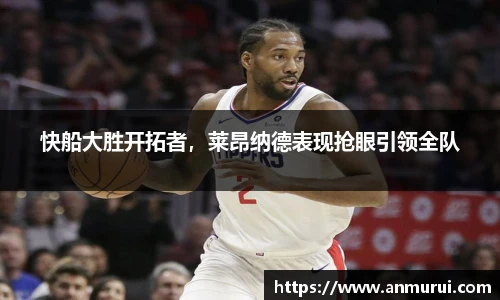快船大胜开拓者，莱昂纳德表现抢眼引领全队