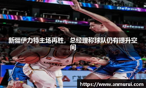 新疆伊力特主场再胜，总经理称球队仍有提升空间