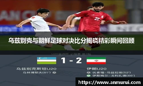 乌兹别克与朝鲜足球对决比分揭晓精彩瞬间回顾