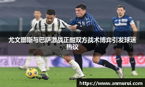 尤文图斯与巴萨激战正酣双方战术博弈引发球迷热议