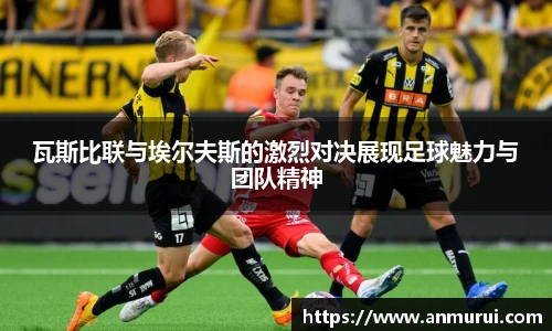 瓦斯比联与埃尔夫斯的激烈对决展现足球魅力与团队精神