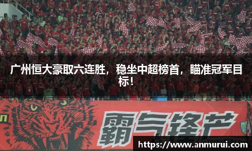 广州恒大豪取六连胜，稳坐中超榜首，瞄准冠军目标！