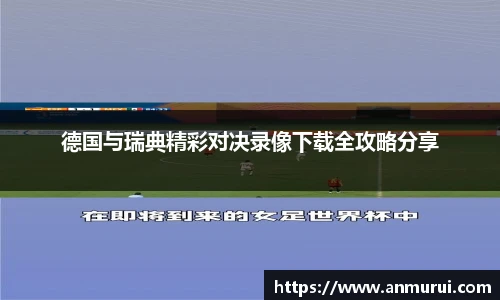 德国与瑞典精彩对决录像下载全攻略分享