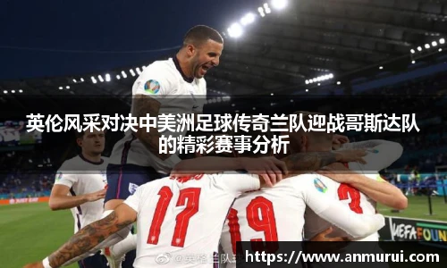 英伦风采对决中美洲足球传奇兰队迎战哥斯达队的精彩赛事分析