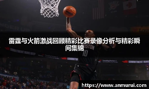 雷霆与火箭激战回顾精彩比赛录像分析与精彩瞬间集锦