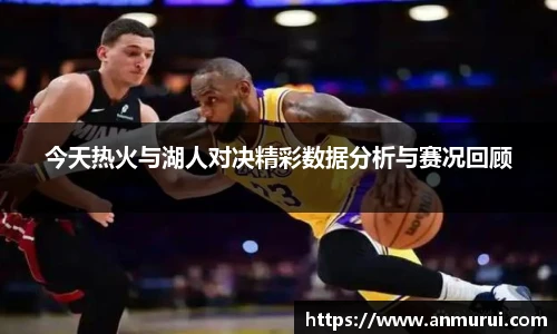 今天热火与湖人对决精彩数据分析与赛况回顾