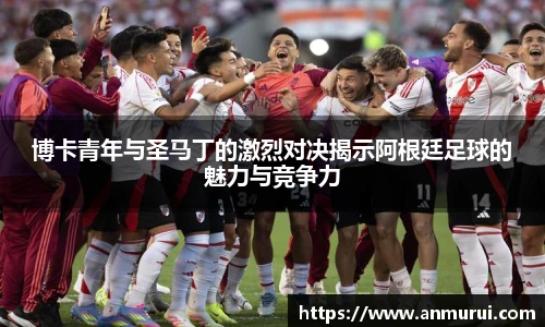 博卡青年与圣马丁的激烈对决揭示阿根廷足球的魅力与竞争力