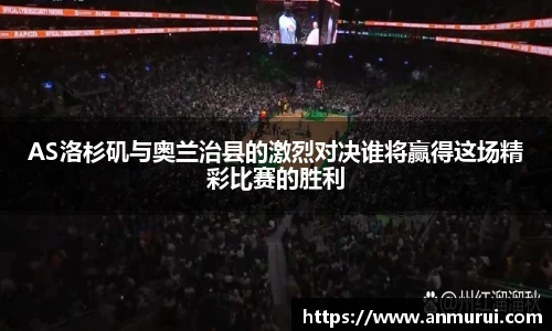 AS洛杉矶与奥兰治县的激烈对决谁将赢得这场精彩比赛的胜利
