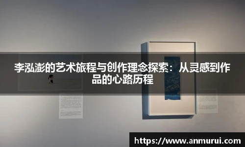 李泓澎的艺术旅程与创作理念探索：从灵感到作品的心路历程
