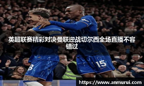 英超联赛精彩对决曼联迎战切尔西全场直播不容错过