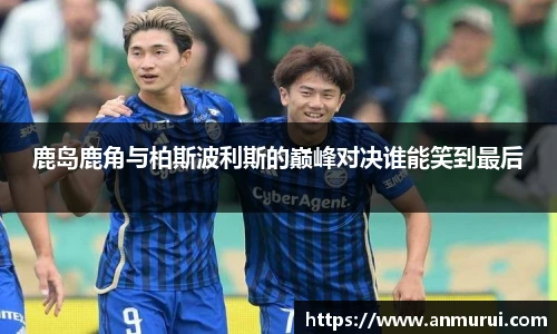 鹿岛鹿角与柏斯波利斯的巅峰对决谁能笑到最后