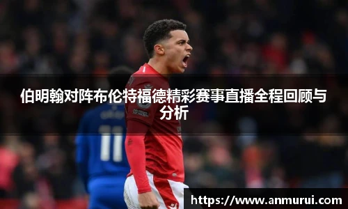 伯明翰对阵布伦特福德精彩赛事直播全程回顾与分析