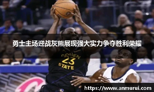 勇士主场迎战灰熊展现强大实力争夺胜利荣耀
