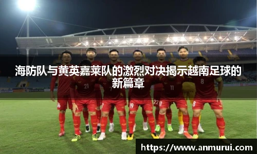 海防队与黄英嘉莱队的激烈对决揭示越南足球的新篇章
