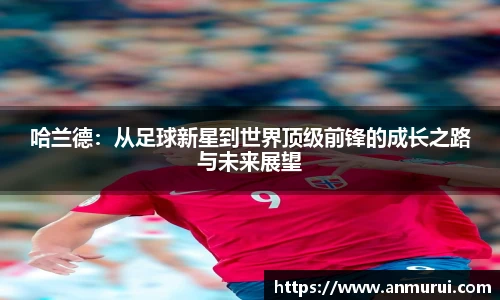 哈兰德：从足球新星到世界顶级前锋的成长之路与未来展望